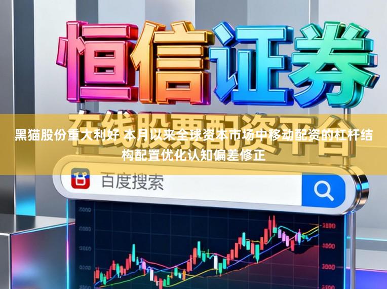 黑猫股份重大利好 本月以来全球资本市场中移动配资的杠杆结构配置优化认知偏差修正