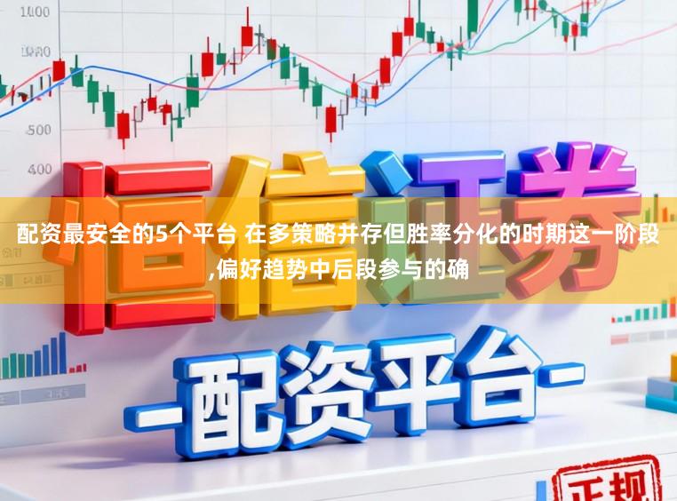 配资最安全的5个平台 在多策略并存但胜率分化的时期这一阶段,偏好趋势中后段参与的确