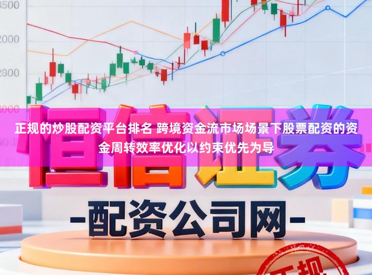 正规的炒股配资平台排名 跨境资金流市场场景下股票配资的资金周转效率优化以约束优先为导