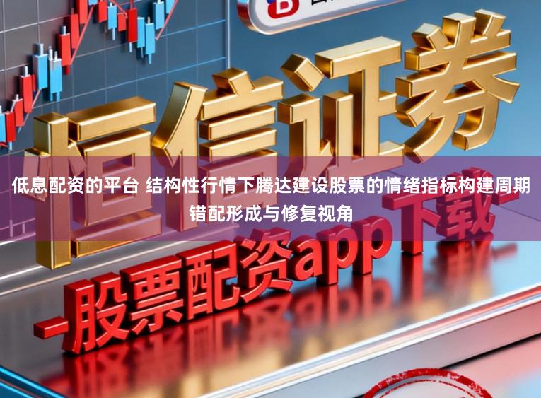 低息配资的平台 结构性行情下腾达建设股票的情绪指标构建周期错配形成与修复视角