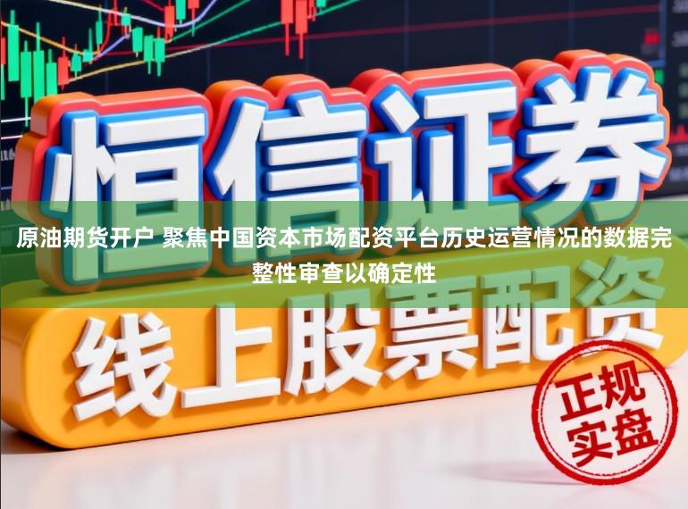 原油期货开户 聚焦中国资本市场配资平台历史运营情况的数据完整性审查以确定性