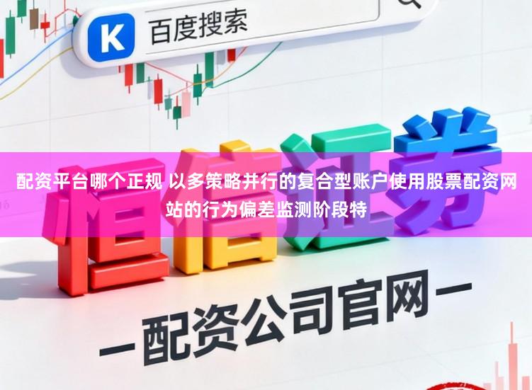 配资平台哪个正规 以多策略并行的复合型账户使用股票配资网站的行为偏差监测阶段特