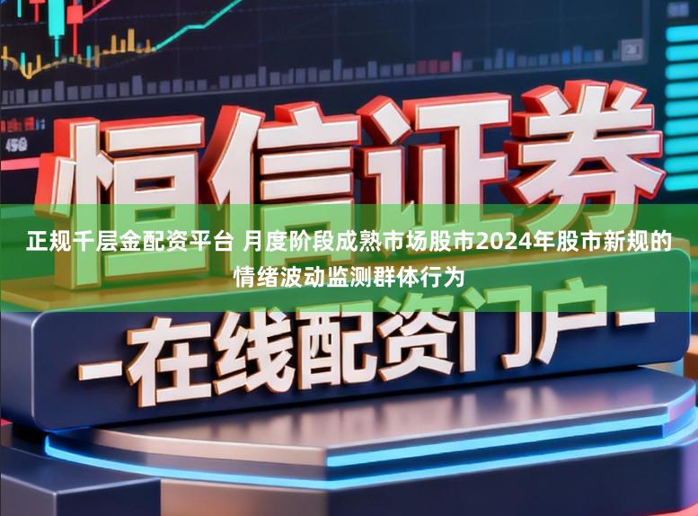 正规千层金配资平台 月度阶段成熟市场股市2024年股市新规的情绪波动监测群体行为