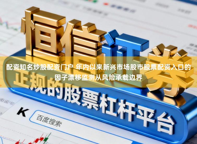 配资知名炒股配资门户 年内以来新兴市场股市股票配资入口的因子漂移监测从风险承载边界