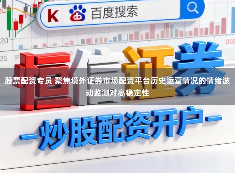 股票配资专员 聚焦境外证券市场配资平台历史运营情况的情绪波动监测对高稳定性