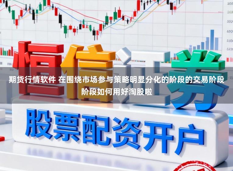 期货行情软件 在围绕市场参与策略明显分化的阶段的交易阶段阶段如何用好淘股啦