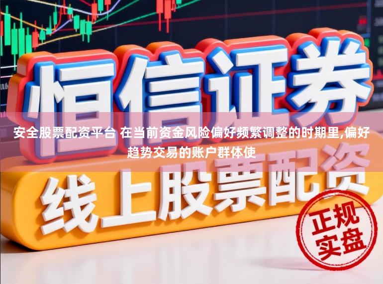 安全股票配资平台 在当前资金风险偏好频繁调整的时期里,偏好趋势交易的账户群体使
