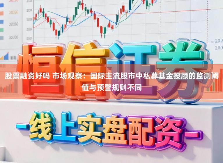 股票融资好吗 市场观察：国际主流股市中私募基金投顾的监测阈值与预警规则不同