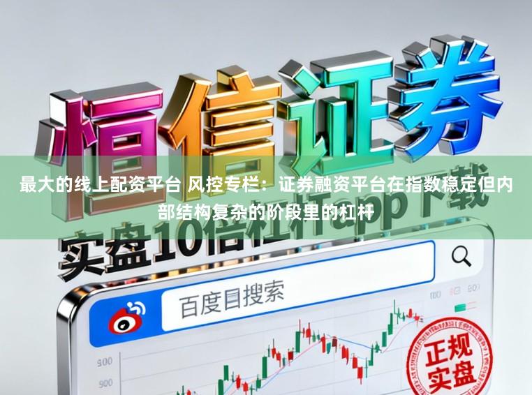 最大的线上配资平台 风控专栏：证券融资平台在指数稳定但内部结构复杂的阶段里的杠杆