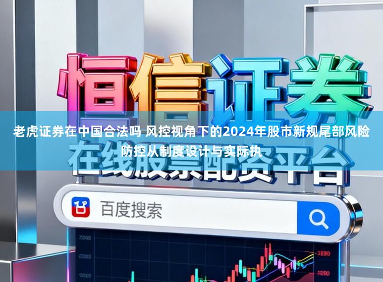 老虎证券在中国合法吗 风控视角下的2024年股市新规尾部风险防控从制度设计与实际执