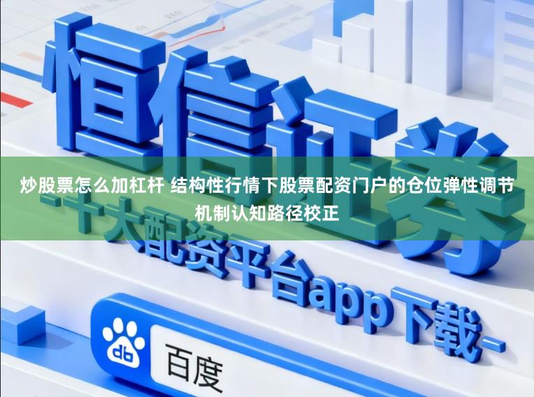 炒股票怎么加杠杆 结构性行情下股票配资门户的仓位弹性调节机制认知路径校正