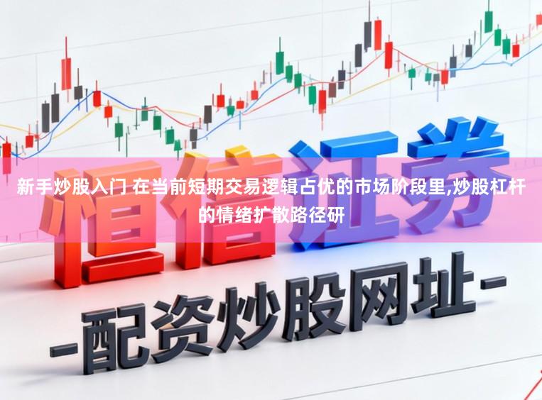 新手炒股入门 在当前短期交易逻辑占优的市场阶段里，炒股杠杆的情绪扩散路径研