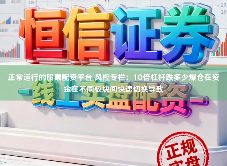 正常运行的股票配资平台 风控专栏：10倍杠杆跌多少爆仓在资金在不同板块间快速切换导致