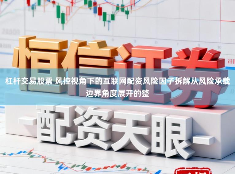 杠杆交易股票 风控视角下的互联网配资风险因子拆解从风险承载边界角度展开的整