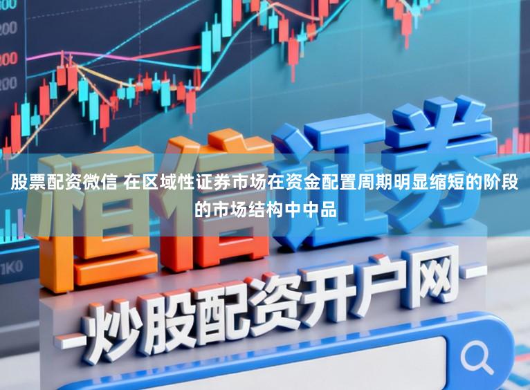 股票配资微信 在区域性证券市场在资金配置周期明显缩短的阶段的市场结构中中品