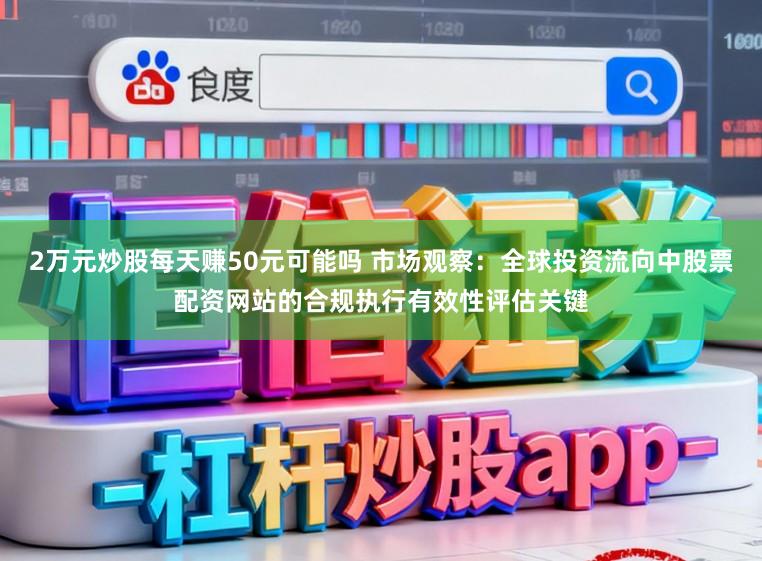 2万元炒股每天赚50元可能吗 市场观察：全球投资流向中股票配资网站的合规执行有效性评估关键