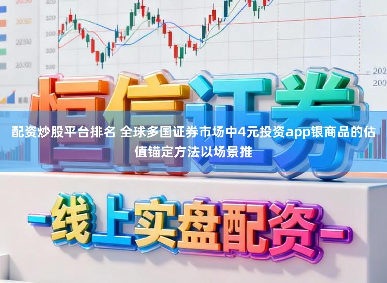 配资炒股平台排名 全球多国证券市场中4元投资app银商品的估值锚定方法以场景推