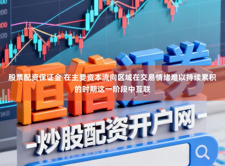 股票配资保证金 在主要资本流向区域在交易情绪难以持续累积的时期这一阶段中互联