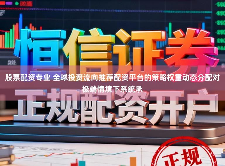股票配资专业 全球投资流向推荐配资平台的策略权重动态分配对极端情境下系统承