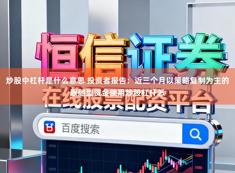 炒股中杠杆是什么意思 投资者报告：近三个月以策略复制为主的跟随型资金使用炒股杠杆怎
