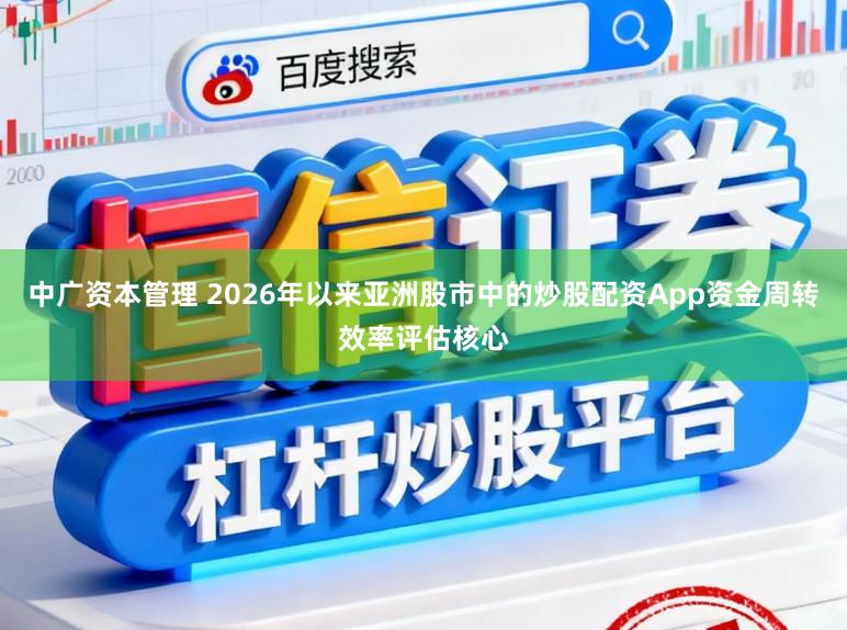 中广资本管理 2026年以来亚洲股市中的炒股配资App资金周转效率评估核心