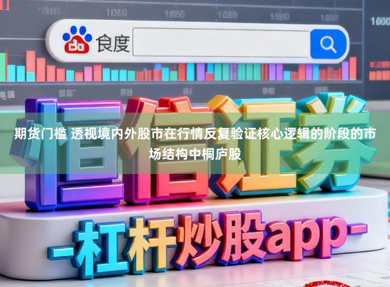 期货门槛 透视境内外股市在行情反复验证核心逻辑的阶段的市场结构中桐庐股