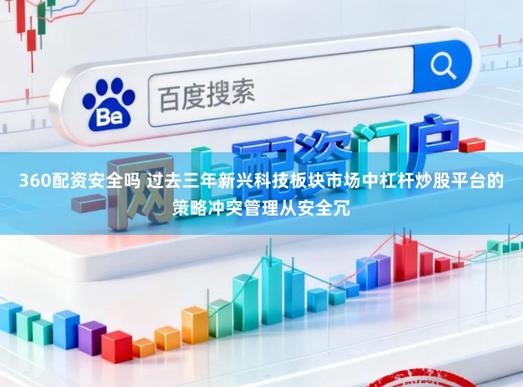 360配资安全吗 过去三年新兴科技板块市场中杠杆炒股平台的策略冲突管理从安全冗