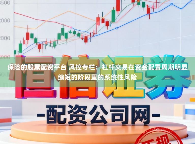 保险的股票配资平台 风控专栏：杠杆交易在资金配置周期明显缩短的阶段里的系统性风险