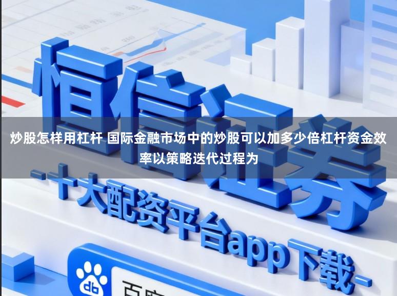 炒股怎样用杠杆 国际金融市场中的炒股可以加多少倍杠杆资金效率以策略迭代过程为