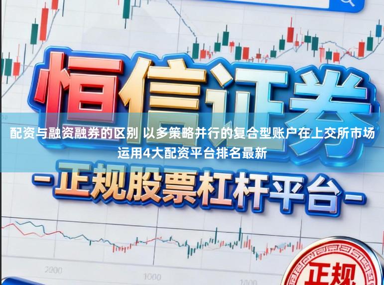 配资与融资融券的区别 以多策略并行的复合型账户在上交所市场运用4大配资平台排名最新