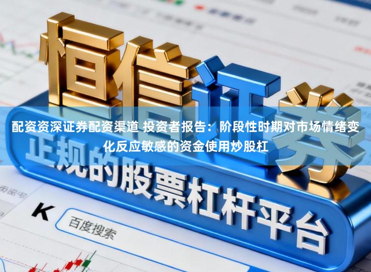 配资资深证券配资渠道 投资者报告：阶段性时期对市场情绪变化反应敏感的资金使用炒股杠