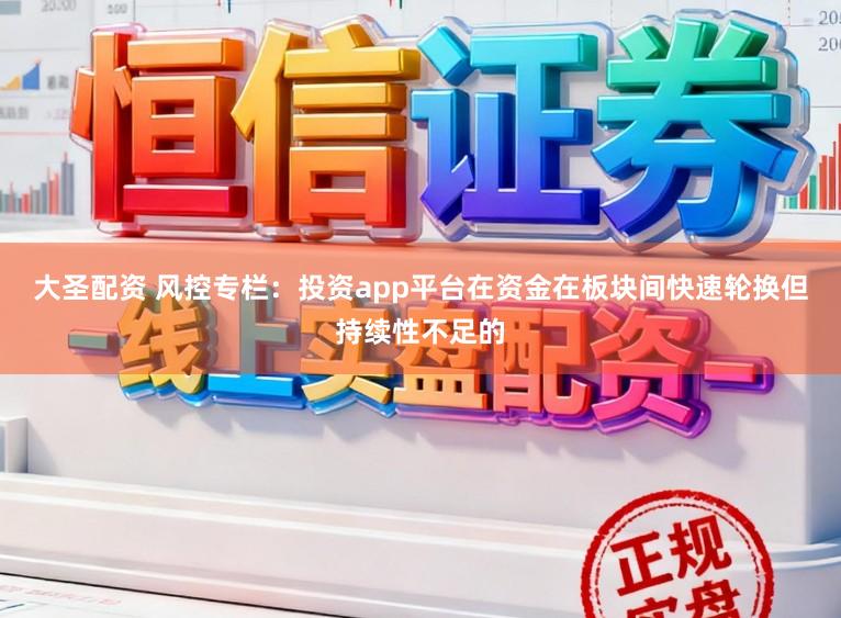 大圣配资 风控专栏:投资app平台在资金在板块间快速轮换但持续性不足的