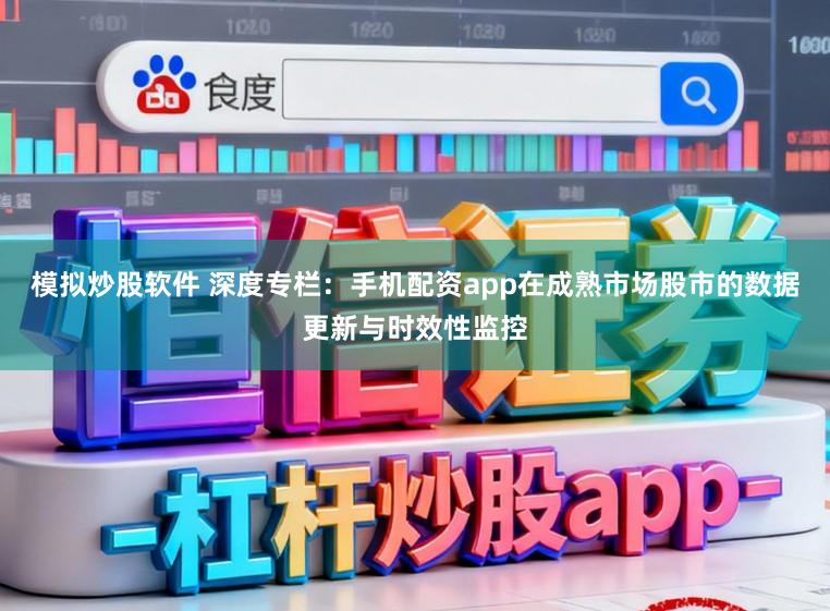 模拟炒股软件 深度专栏：手机配资app在成熟市场股市的数据更新与时效性监控