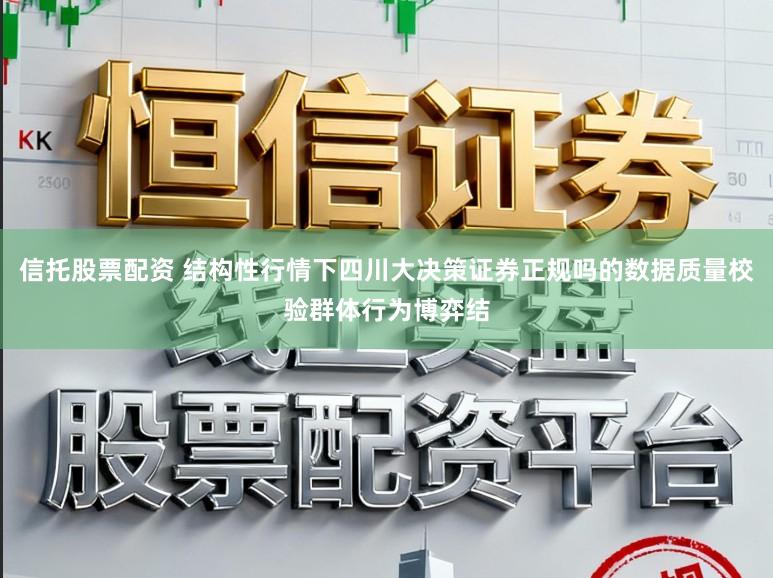 信托股票配资 结构性行情下四川大决策证券正规吗的数据质量校验群体行为博弈结