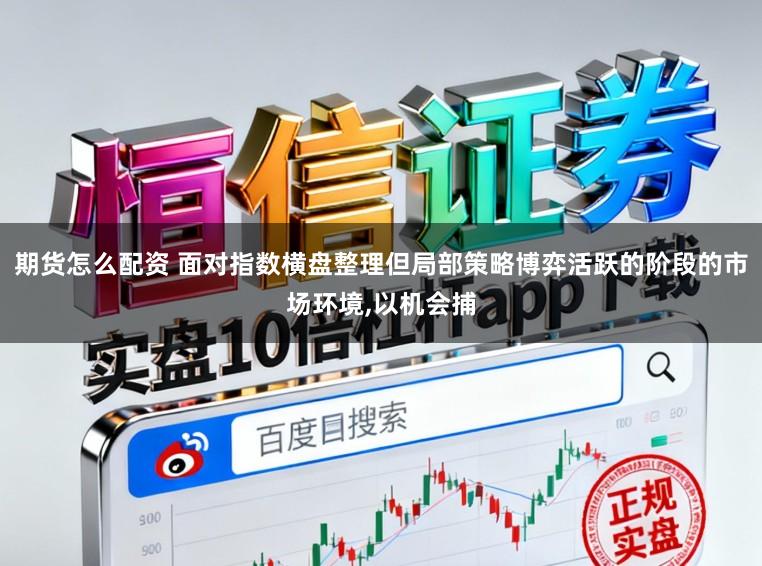 期货怎么配资 面对指数横盘整理但局部策略博弈活跃的阶段的市场环境，以机会捕