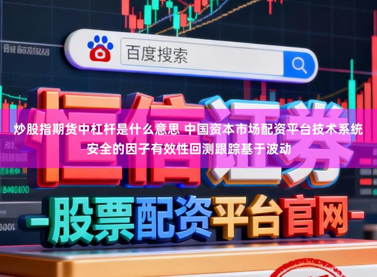 炒股指期货中杠杆是什么意思 中国资本市场配资平台技术系统安全的因子有效性回测跟踪基于波动