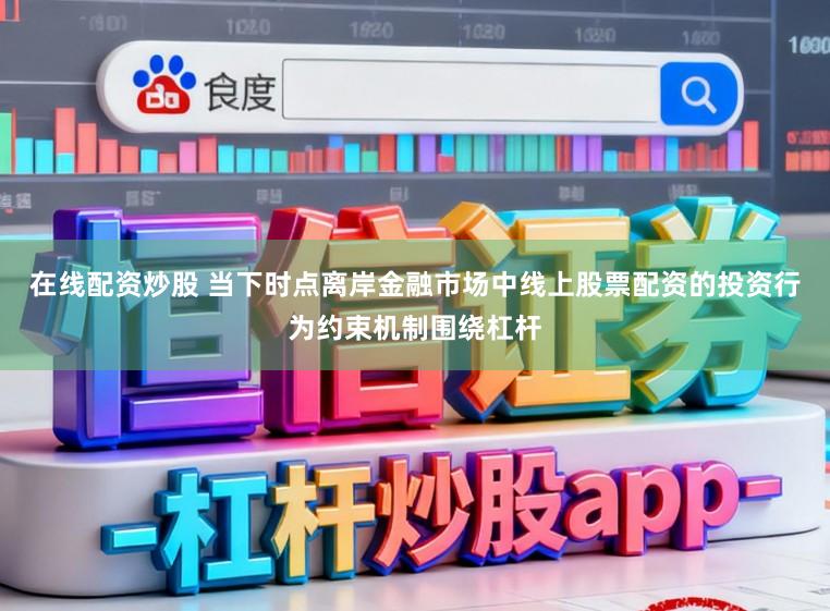 在线配资炒股 当下时点离岸金融市场中线上股票配资的投资行为约束机制围绕杠杆