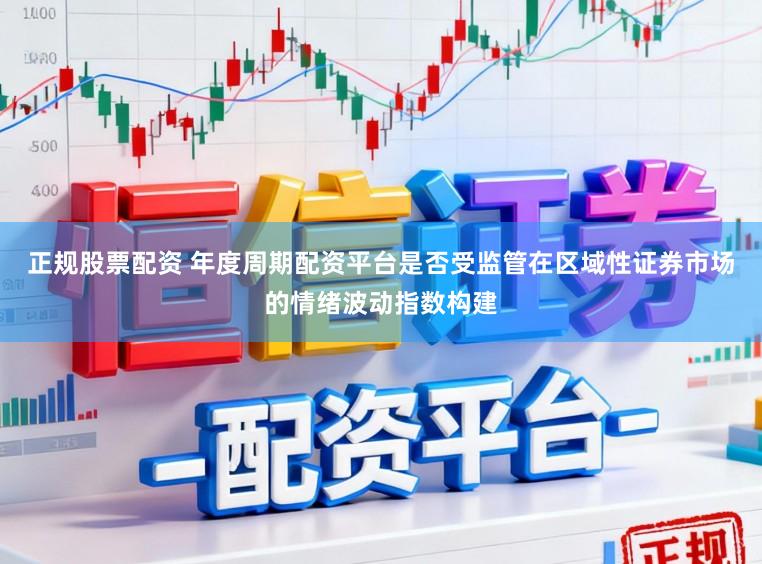 正规股票配资 年度周期配资平台是否受监管在区域性证券市场的情绪波动指数构建