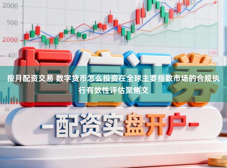 按月配资交易 数字货币怎么投资在全球主要指数市场的合规执行有效性评估聚焦交