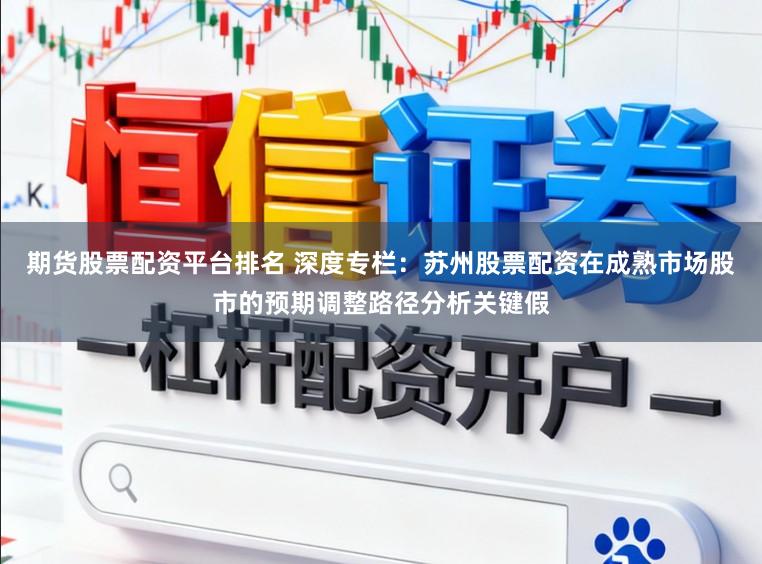 期货股票配资平台排名 深度专栏：苏州股票配资在成熟市场股市的预期调整路径分析关键假