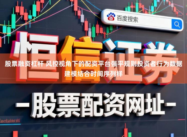 股票融资杠杆 风控视角下的配资平台强平规则投资者行为数据建模结合时间序列样