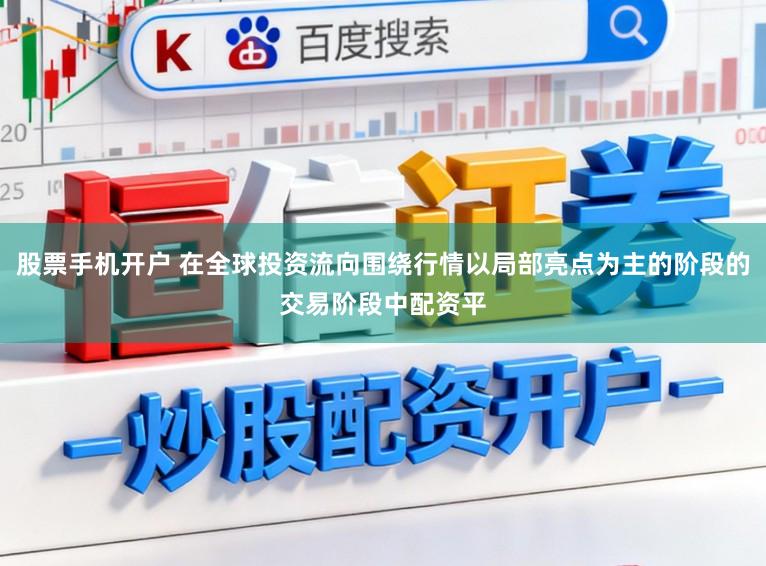 股票手机开户 在全球投资流向围绕行情以局部亮点为主的阶段的交易阶段中配资平