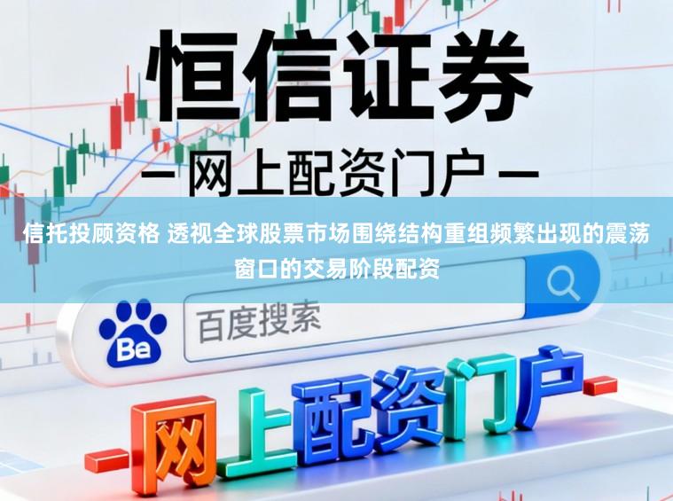 信托投顾资格 透视全球股票市场围绕结构重组频繁出现的震荡窗口的交易阶段配资