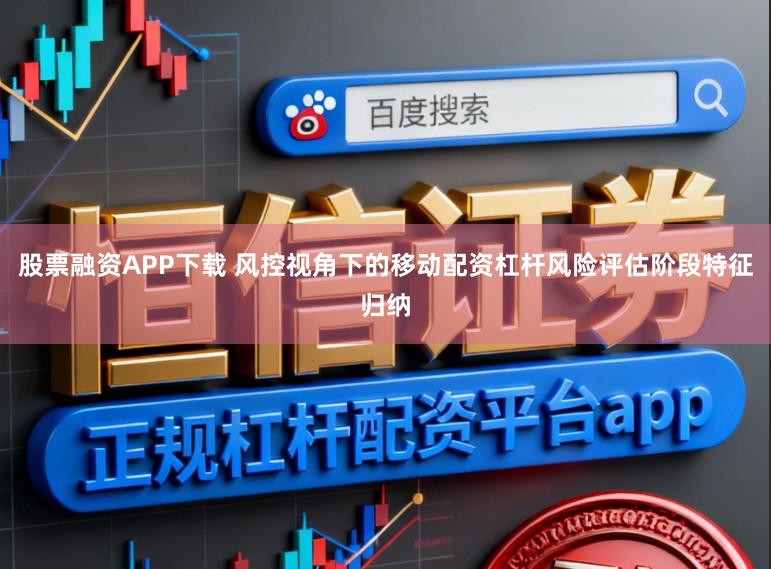 股票融资APP下载 风控视角下的移动配资杠杆风险评估阶段特征归纳