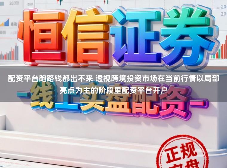 配资平台跑路钱都出不来 透视跨境投资市场在当前行情以局部亮点为主的阶段里配资平台开户
