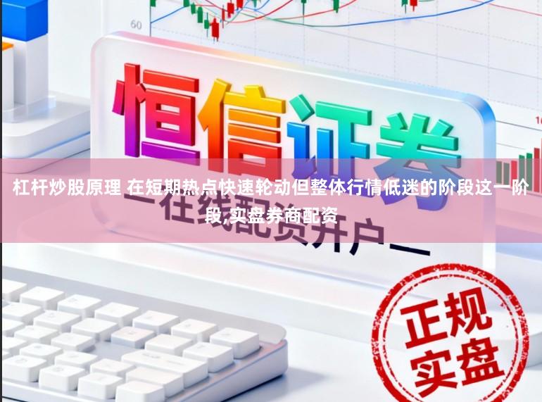杠杆炒股原理 在短期热点快速轮动但整体行情低迷的阶段这一阶段，实盘券商配资