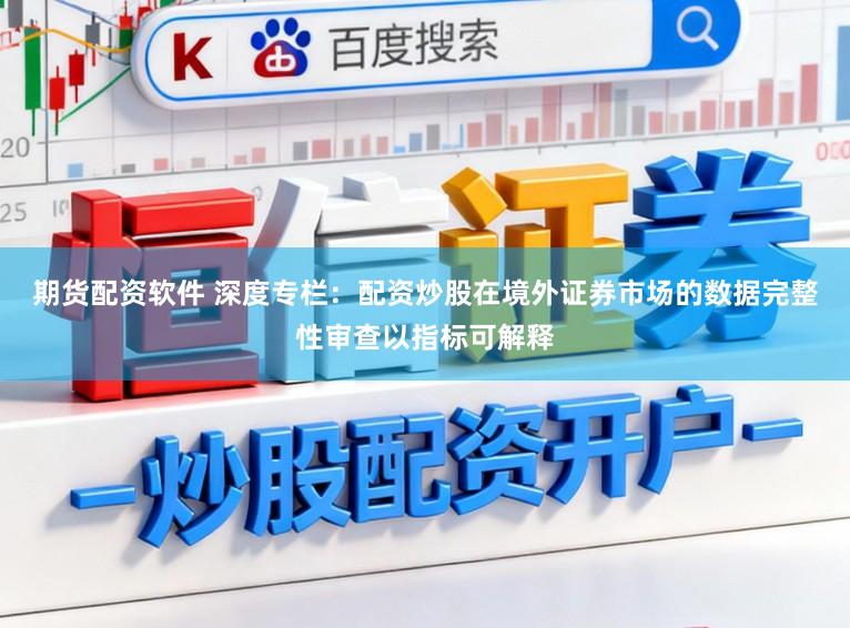 期货配资软件 深度专栏：配资炒股在境外证券市场的数据完整性审查以指标可解释