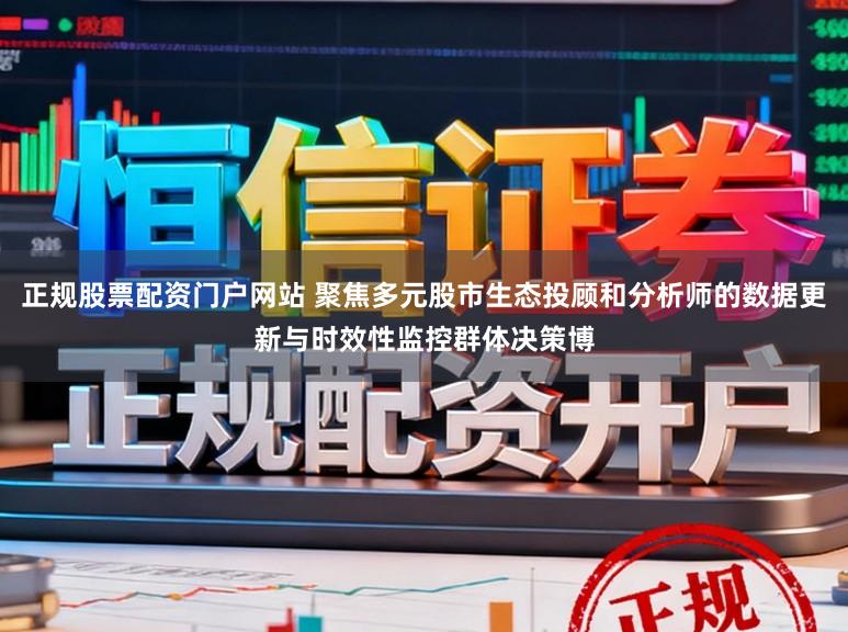 正规股票配资门户网站 聚焦多元股市生态投顾和分析师的数据更新与时效性监控群体决策博