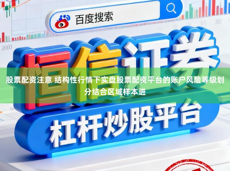 股票配资注意 结构性行情下实盘股票配资平台的账户风险等级划分结合区域样本进
