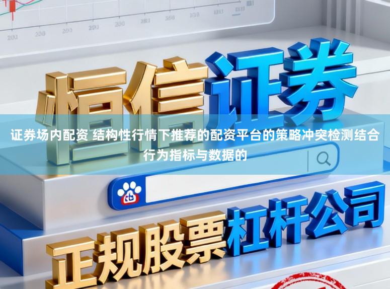 证券场内配资 结构性行情下推荐的配资平台的策略冲突检测结合行为指标与数据的